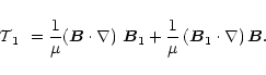 \begin{displaymath}
%
\mbox{${\bf {\cal T}}_1$ }=\frac{1}{\mu}\mbox{$\left({\vec...
...{1}+\frac{1}{\mu}\left({\vec B}_{1}\cdot\nabla\right){\vec B}.
\end{displaymath}