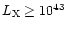 $L_{\rm X} \ge 10^{43}$