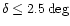 $\delta \le 2.5\deg $