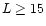 $L \ge 15$