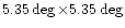$5.35\deg \times 5.35\deg$