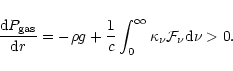 \begin{displaymath}%
\frac{{\rm d}P_{\rm gas}}{{\rm d}r}=-\rho g
+\frac{1}{c}\int_0^{\infty} \kappa_{\nu} {\cal F}_{\nu} {\rm d}\nu>0.
\end{displaymath}