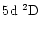 $5\element[]{d}\;\element[][2]{D}$