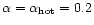 $\alpha = \alpha_{\rm hot} = 0.2$