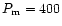 $P_{\rm m} = 400$