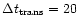 $\Delta
t_{\rm trans} = 20 $