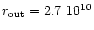 $r_{\rm out} = 2.7 ~ 10^{10}$