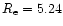 $R_{\rm e}=5.24$