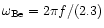 $\omega_{\rm Be}=2\pi f/(2.3)$
