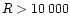 $R>10\,000$