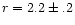 $r=2.2\pm.2$