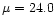 $\mu= 24.0$