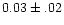 $0.03\pm.02$