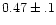 $0.47\pm.1$