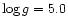 $\log
g = 5.0$