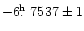$-6\hbox{$.\!\!^{\rm h}$ }7537\pm1$