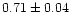 $0.71\pm 0.04$