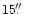 $15\hbox{$.\!\!^{\prime\prime}$ }$