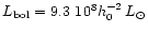 $L_{\rm bol} = 9.3~10^8 h_0^{-2}
\,L_\odot$