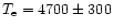 $T_{\rm e}= 4700\pm 300$