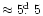$\approx 5\hbox{$.\!\!^{\rm d}$ }5$