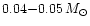 $0.04{-}0.05\,M_{\odot}$