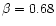$\beta = 0.68$