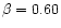 $\beta = 0.60$