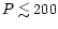 $P \lesssim 200$