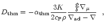 $\displaystyle D_{\rm thm} = -\alpha_{\rm thm} \frac{3K}{2c_{\rm P}\rho}
\frac{\frac{\phi}{\delta}\nabla_\mu}{\nabla_{\rm ad} - \nabla} ~~,$