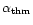 $\alpha_{\rm thm}$