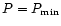 $P=P_{\rm min}$