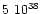 $\rm {5~ 10^{38}}$