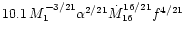 $10.1\, M_{\rm {1}}^{\rm {-3/21}} \alpha ^{\rm {2/21}}
\dot M_{\rm {16}}^{\rm {16/21}} f^{\rm {4/21}}$