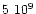 $\rm {5~ 10^9}$