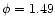 $\phi = 1.49$