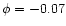 $\phi =-0.07$