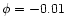 $\phi =-0.01$