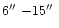 $6\hbox{$^{\prime\prime}$ }{-}15\hbox{$^{\prime\prime}$ }$