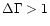 $\Delta \Gamma >1$