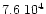 $7.6\ensuremath{~ 10^{4}} $