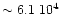 $\sim 6.1\ensuremath{~ 10^{4}} $