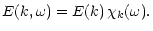 $\displaystyle E( k,\omega) =E( k) \, \chi_k(\omega) .$