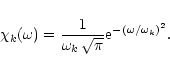 \begin{displaymath}\chi_k (\omega ) = \frac{1} { \omega_k \, \sqrt{\pi}} {\rm e}^{-(\omega / \omega_k)^2} .
\end{displaymath}