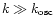 $k \gg k_{\rm osc}$