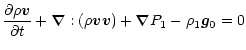 $\displaystyle \frac{\partial \rho \vec v}{\partial t} + \vec \nabla : ( \rho \vec v \vec v ) +
\vec \nabla P_1 - \rho_ 1 \vec g_0 = 0$