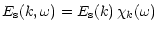 $\displaystyle E_{\rm s}( k,\omega) =E_{\rm s}( k) \, \chi_k(\omega)$