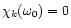 $ \chi_k(\omega_0)=0$