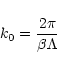 \begin{displaymath}k_0 = \frac{2 \pi} {\beta \Lambda}
\end{displaymath}