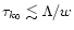 $\tau_{k_0} \lesssim \Lambda /w $
